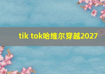 tik tok哈维尔穿越2027